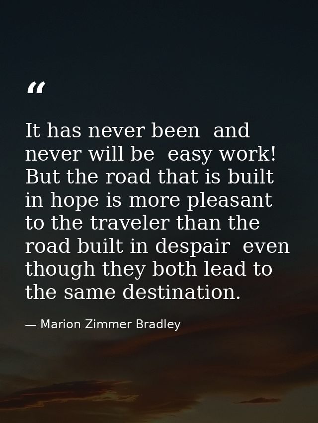 It has never been  and never will be  easy work! But the road that is built in hope is more pleasant to the traveler tha — Marion Zimmer Bradley