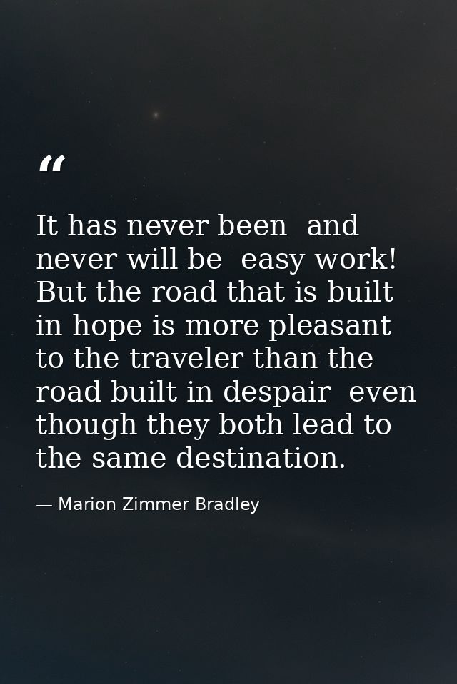 It has never been  and never will be  easy work! But the road that is built in hope is more pleasant to the traveler tha — Marion Zimmer Bradley