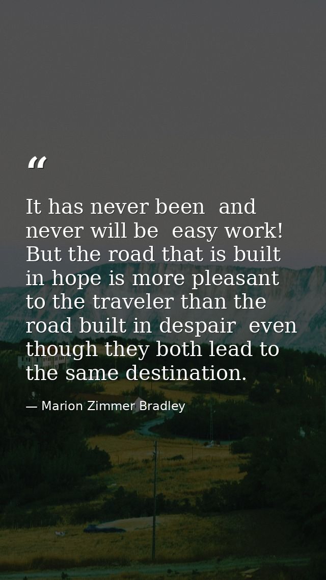 It has never been  and never will be  easy work! But the road that is built in hope is more pleasant to the traveler tha — Marion Zimmer Bradley