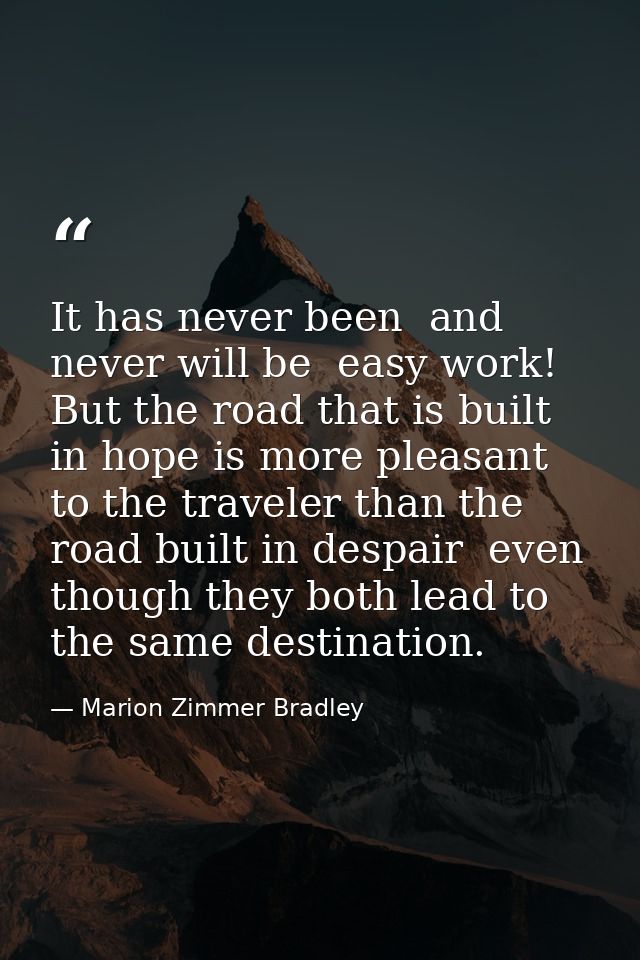 It has never been  and never will be  easy work! But the road that is built in hope is more pleasant to the traveler tha — Marion Zimmer Bradley