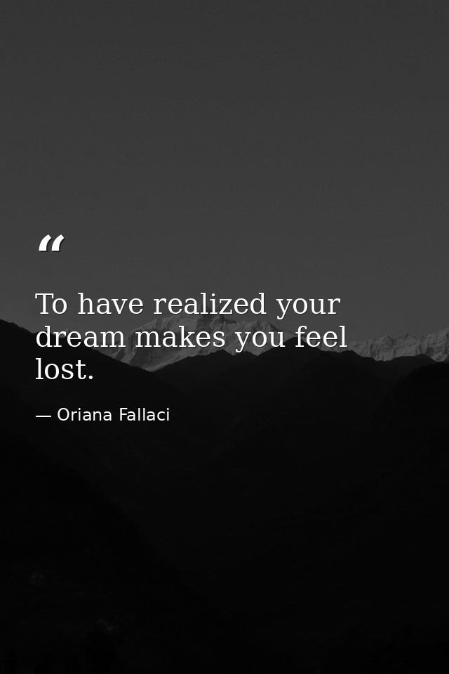 To have realized your dream makes you feel lost. — Oriana Fallaci