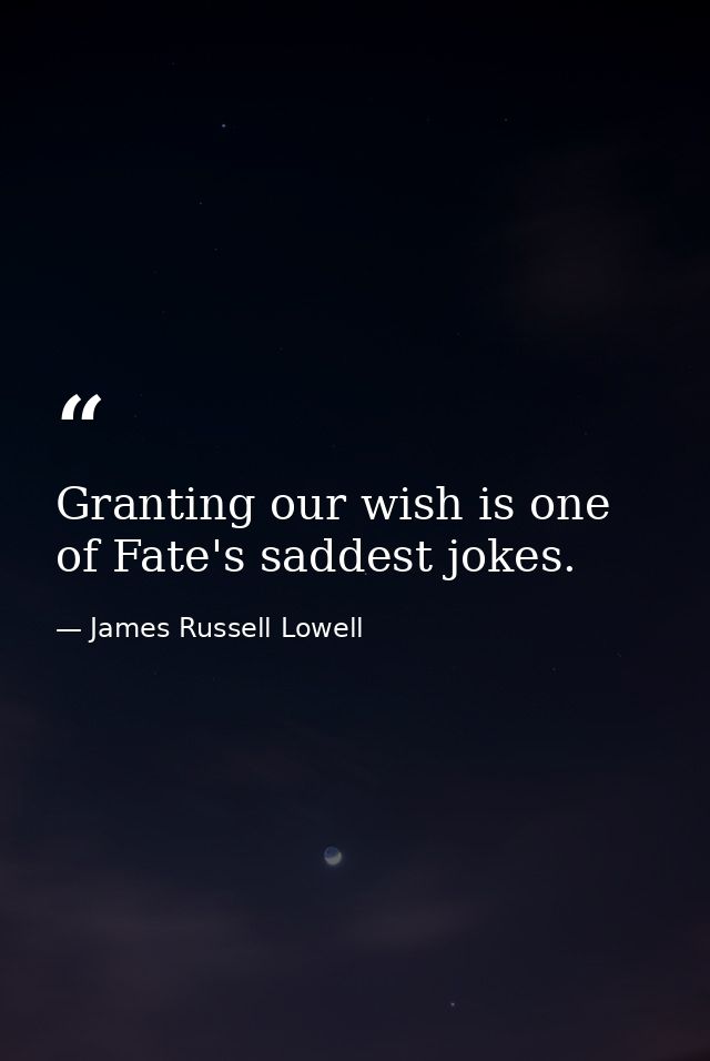 Granting our wish is one of Fate's saddest jokes. — James Russell Lowell