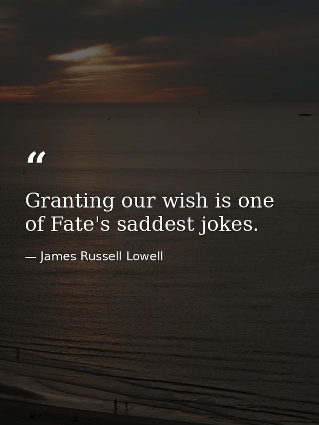 Granting our wish is one of Fate's saddest jokes. — James Russell Lowell