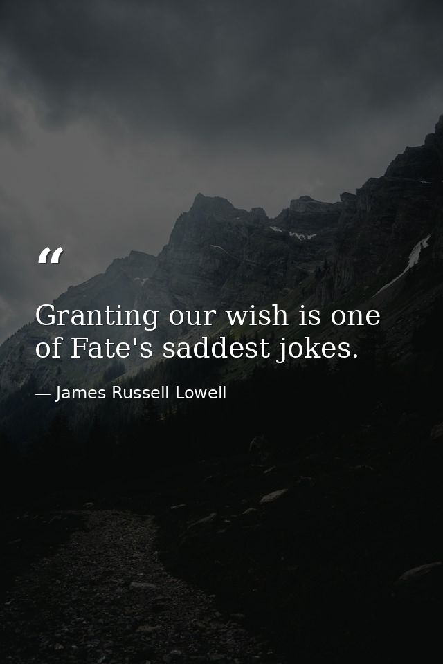 Granting our wish is one of Fate's saddest jokes. — James Russell Lowell