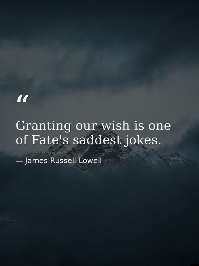 Granting our wish is one of Fate's saddest jokes. — James Russell Lowell