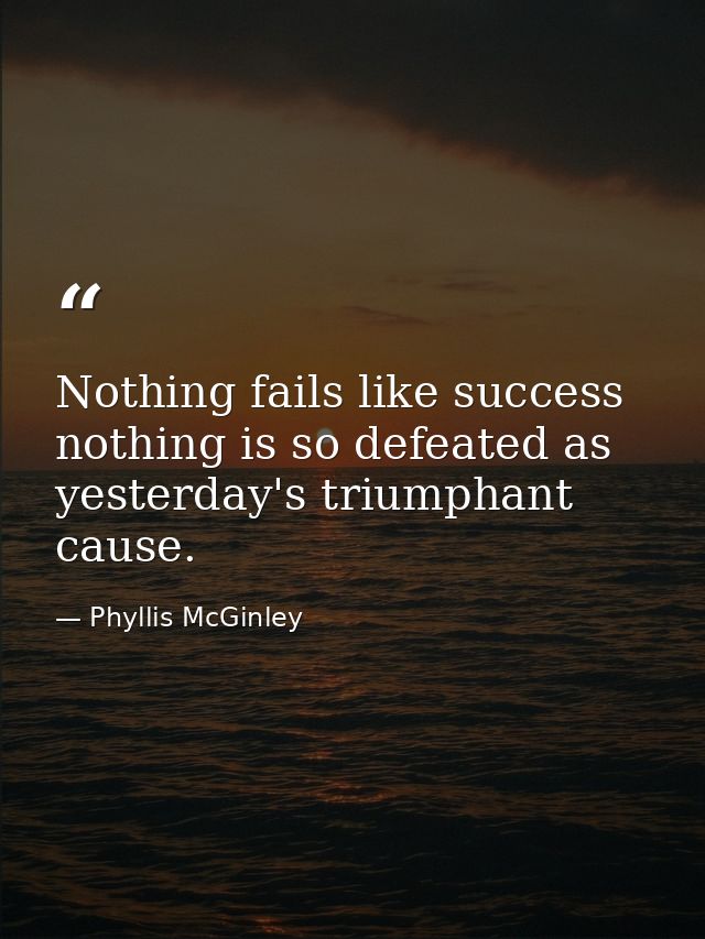 Nothing fails like success  nothing is so defeated as yesterday's triumphant cause. — Phyllis McGinley