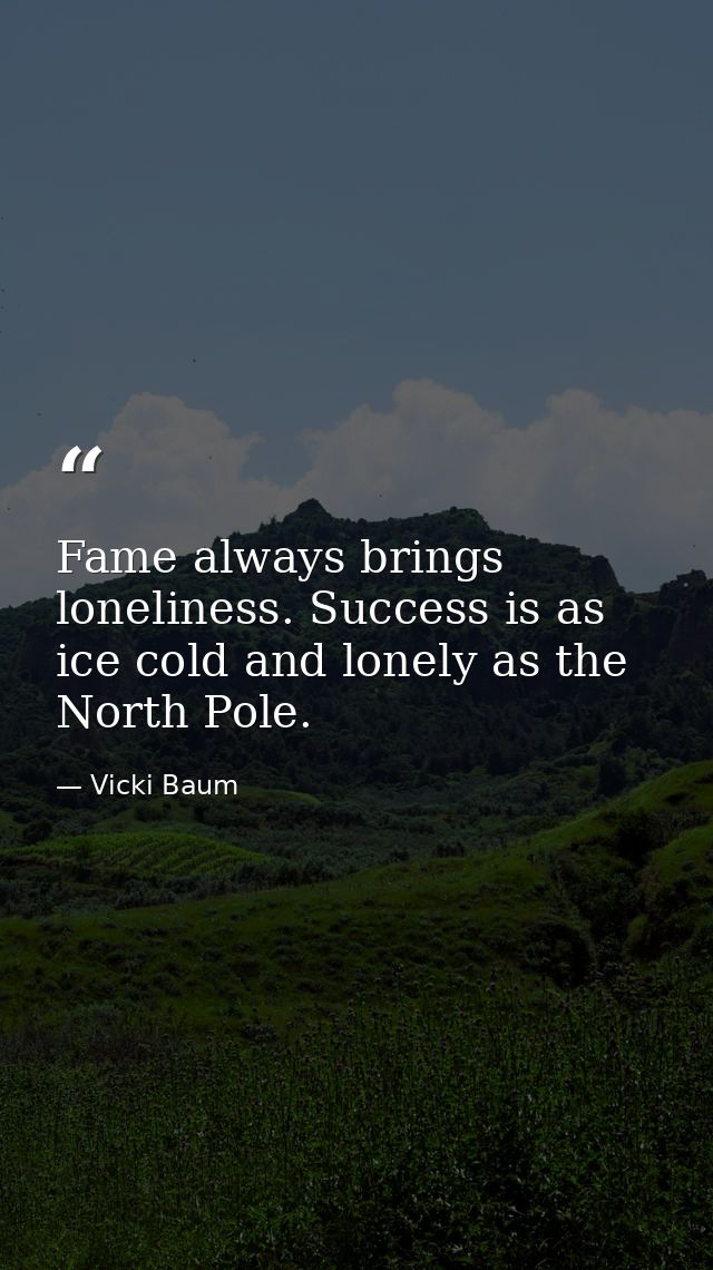 Fame always brings loneliness. Success is as ice cold and lonely as the North Pole. — Vicki Baum