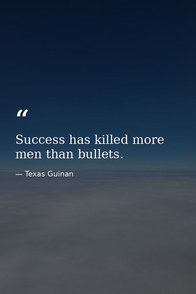Success has killed more men than bullets. — Texas Guinan