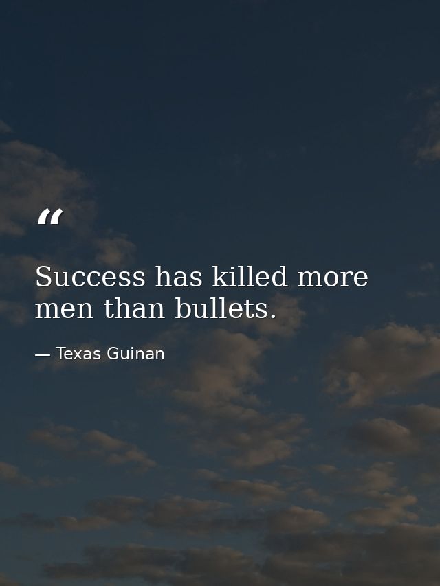 Success has killed more men than bullets. — Texas Guinan