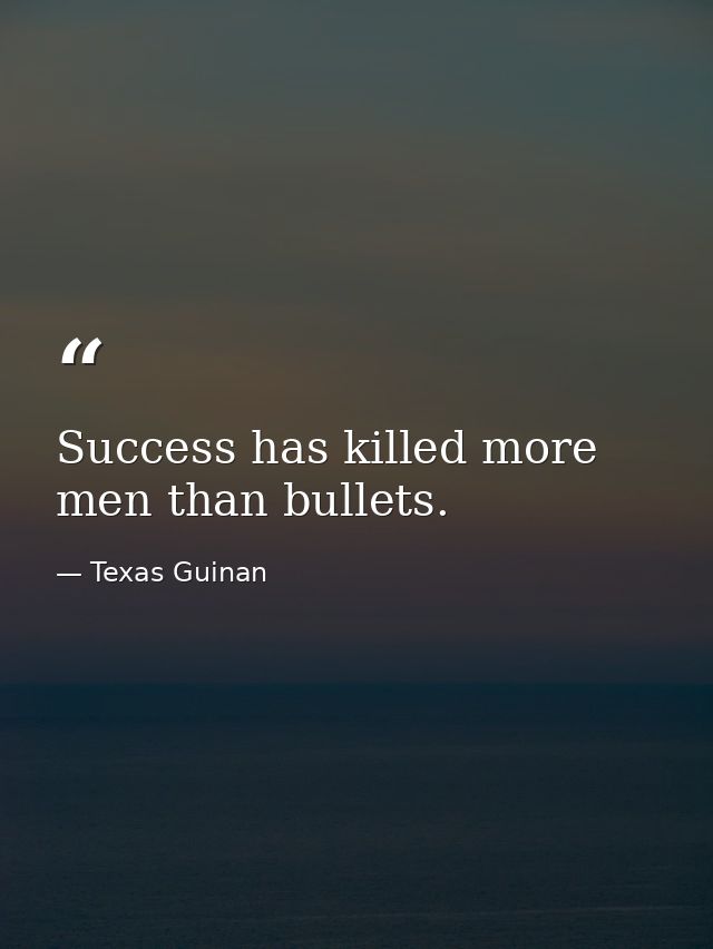 Success has killed more men than bullets. — Texas Guinan