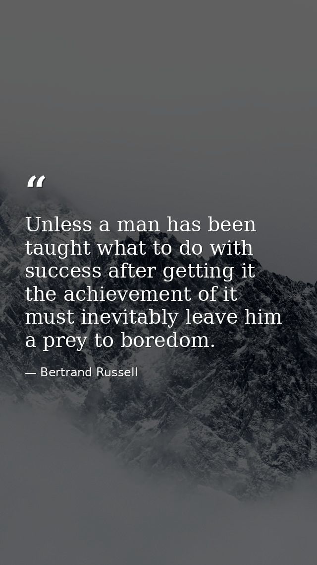 Unless a man has been taught what to do with success after getting it  the achievement of it must inevitably leave him a — Bertrand Russell