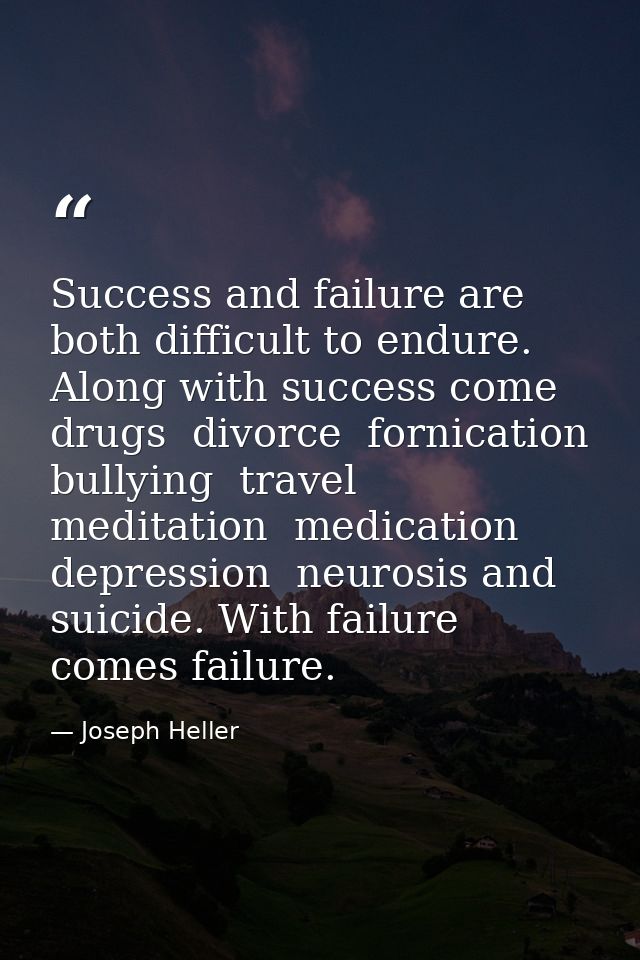Success and failure are both difficult to endure. Along with success come drugs  divorce  fornication  bullying  travel  — Joseph Heller