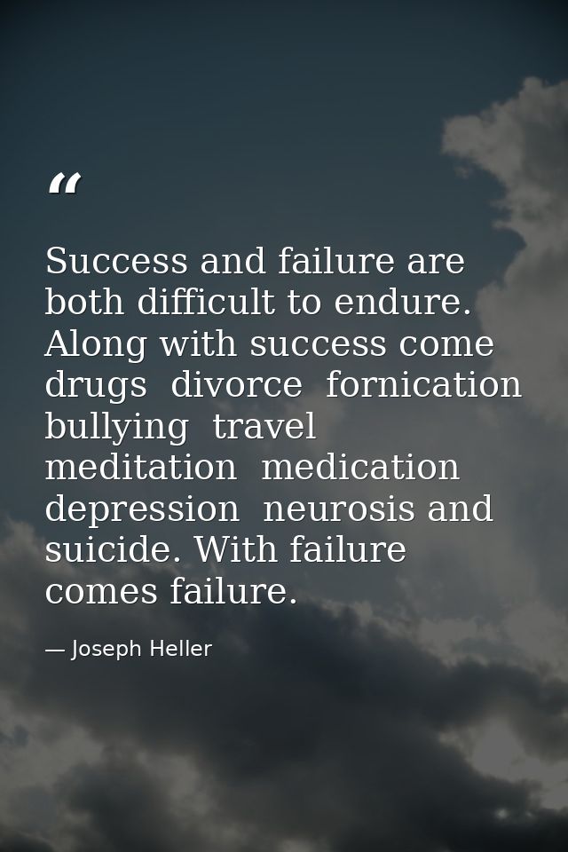 Success and failure are both difficult to endure. Along with success come drugs  divorce  fornication  bullying  travel  — Joseph Heller
