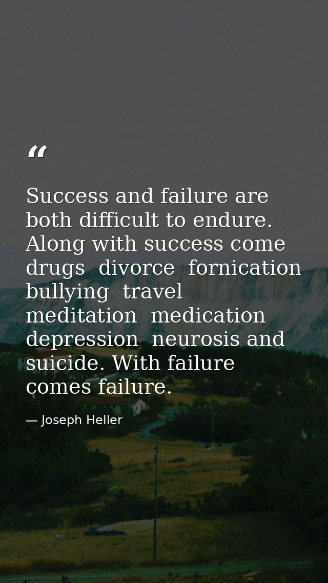 Success and failure are both difficult to endure. Along with success come drugs  divorce  fornication  bullying  travel  — Joseph Heller