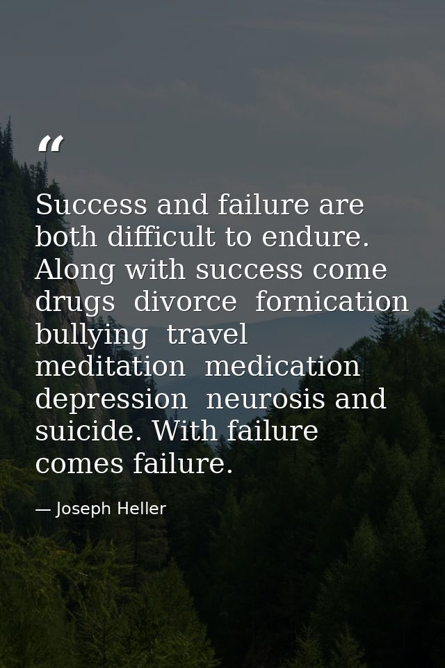 Success and failure are both difficult to endure. Along with success come drugs  divorce  fornication  bullying  travel  — Joseph Heller