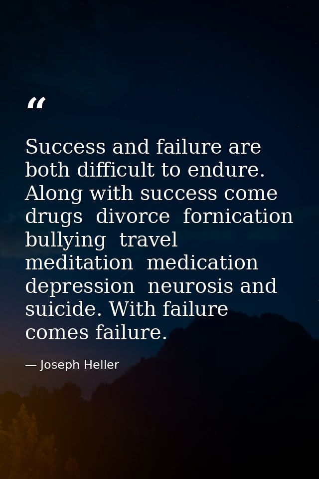 Success and failure are both difficult to endure. Along with success come drugs  divorce  fornication  bullying  travel  — Joseph Heller