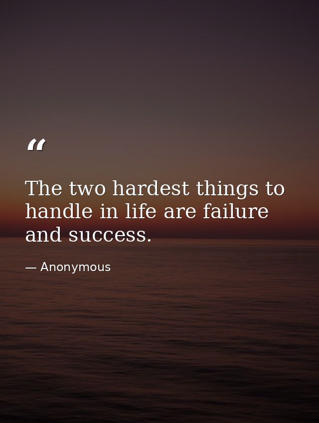 The two hardest things to handle in life are failure and success. — Anonymous