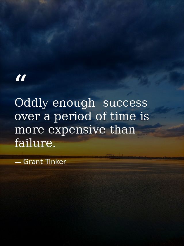 Oddly enough  success over a period of time is more expensive than failure. — Grant Tinker
