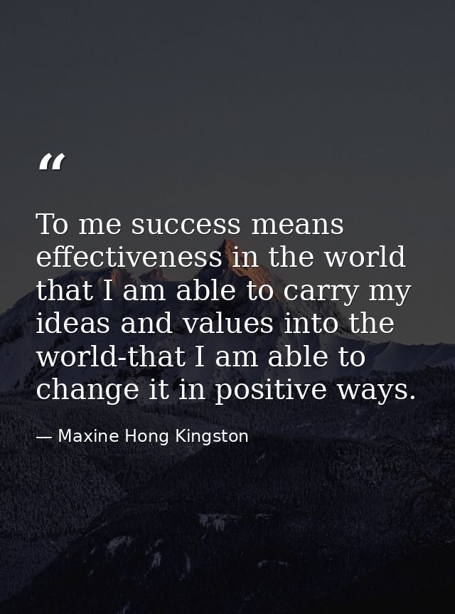 To me success means effectiveness in the world  that I am able to carry my ideas and values into the world-that I am abl — Maxine Hong Kingston