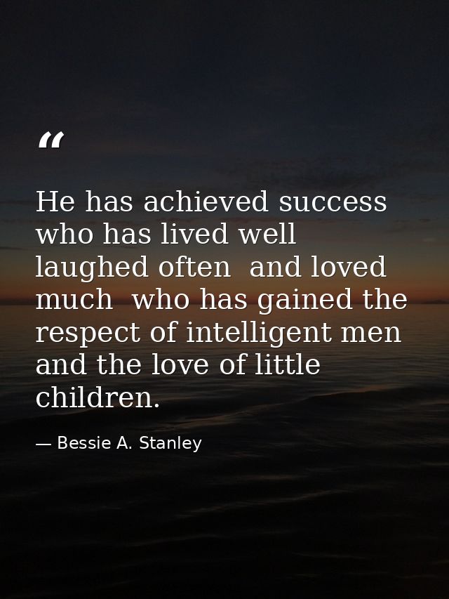 He has achieved success  who has lived well  laughed often  and loved much  who has gained the respect of intelligent me — Bessie A. Stanley