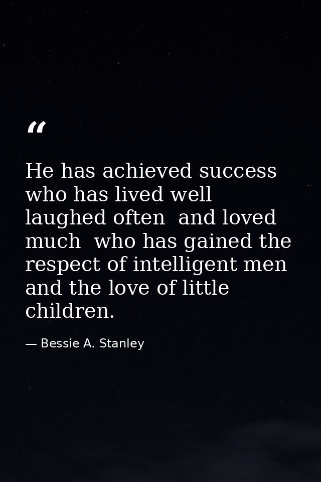 He has achieved success  who has lived well  laughed often  and loved much  who has gained the respect of intelligent me — Bessie A. Stanley