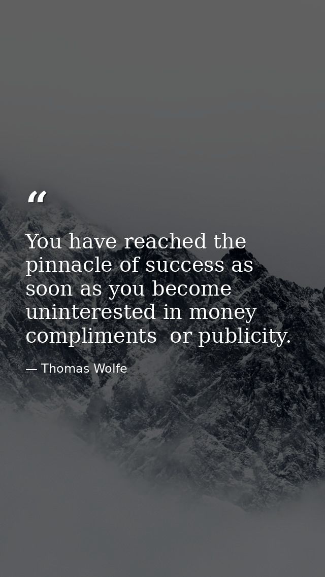 You have reached the pinnacle of success as soon as you become uninterested in money  compliments  or publicity. — Thomas Wolfe