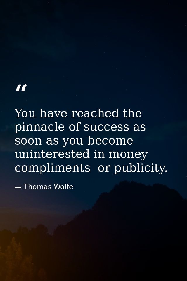 You have reached the pinnacle of success as soon as you become uninterested in money  compliments  or publicity. — Thomas Wolfe
