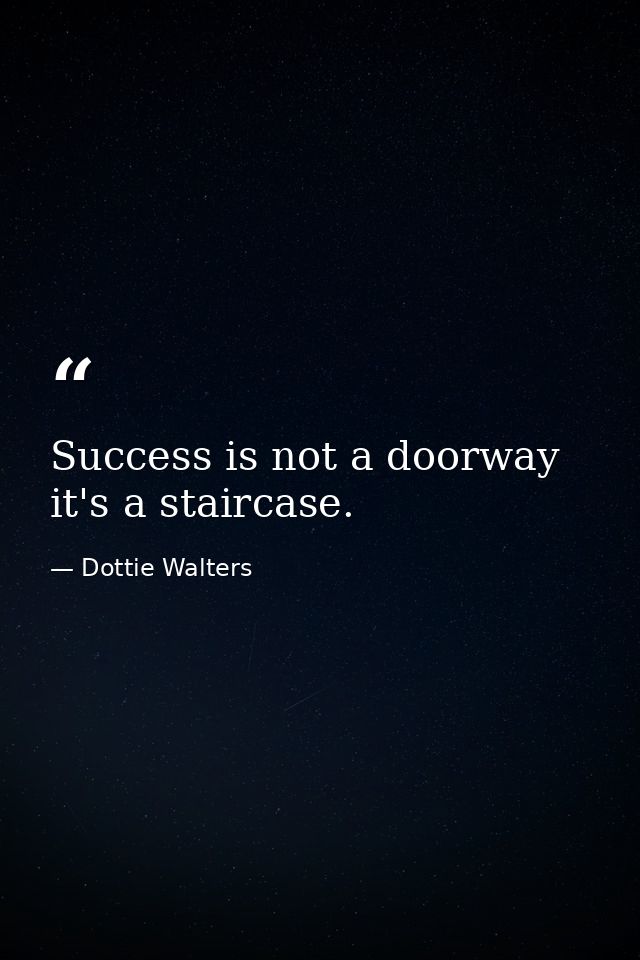 Success is not a doorway  it's a staircase. — Dottie Walters