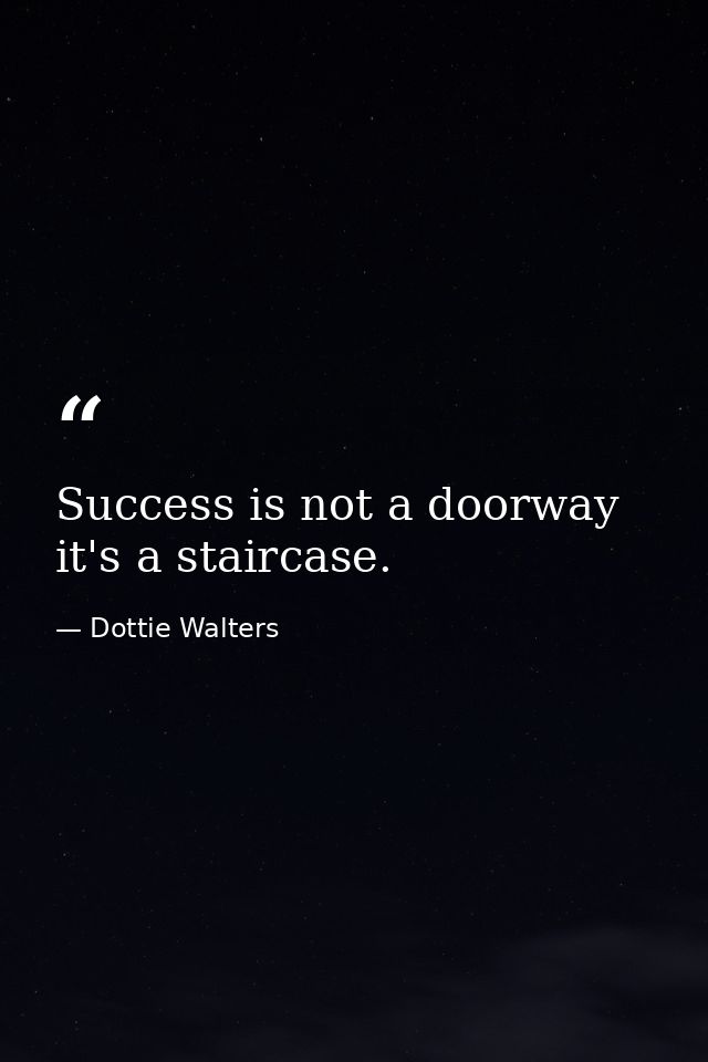 Success is not a doorway  it's a staircase. — Dottie Walters