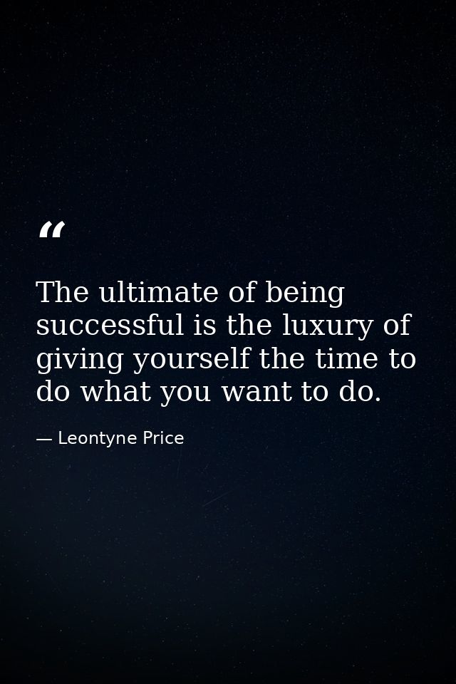 The ultimate of being successful is the luxury of giving yourself the time to do what you want to do. — Leontyne Price
