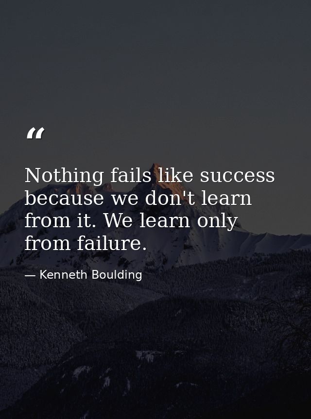 Nothing fails like success because we don't learn from it. We learn only from failure. — Kenneth Boulding
