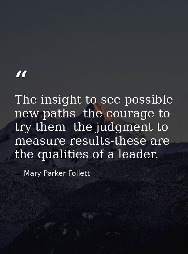 The insight to see possible new paths  the courage to try them  the judgment to measure results-these are the qualities  — Mary Parker Follett