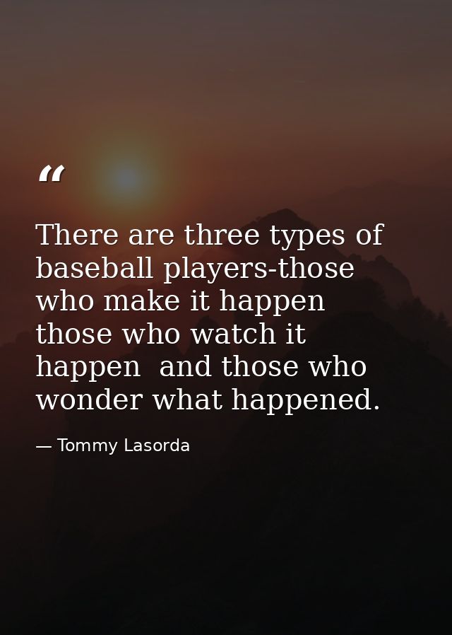 There are three types of baseball players-those who make it happen  those who watch it happen  and those who wonder what — Tommy Lasorda
