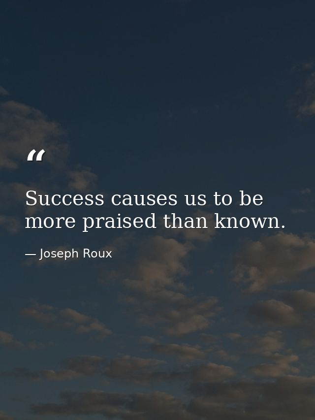 Success causes us to be more praised than known. — Joseph Roux