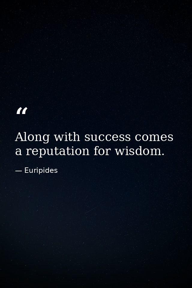 Along with success comes a reputation for wisdom. — Euripides