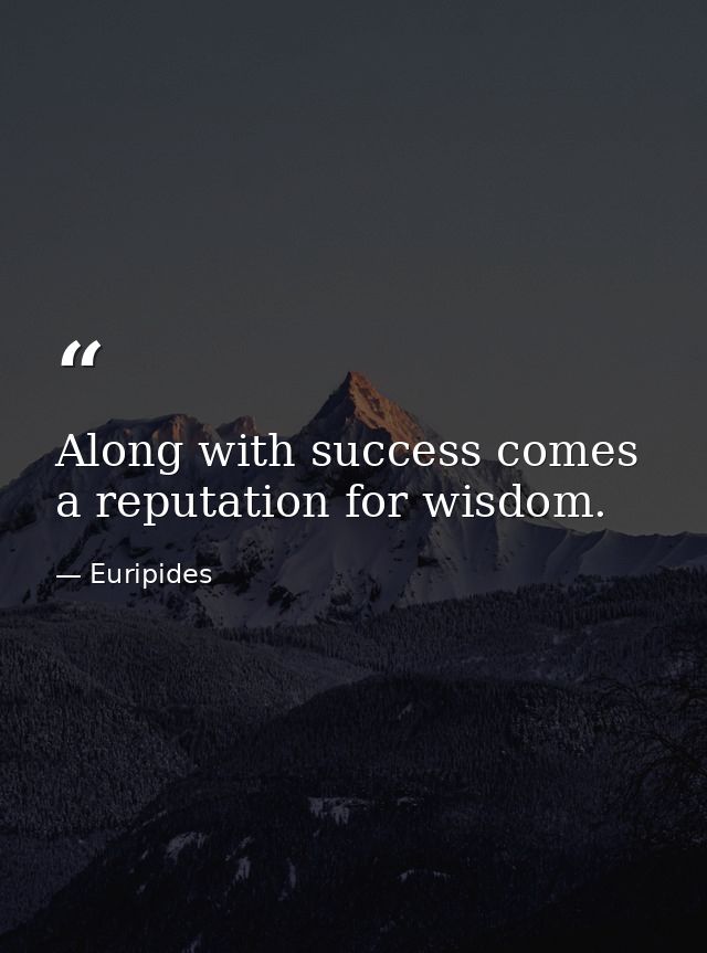 Along with success comes a reputation for wisdom. — Euripides