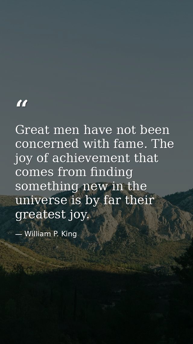 Great men have not been concerned with fame. The joy of achievement that comes from finding something new in the univers — William P. King