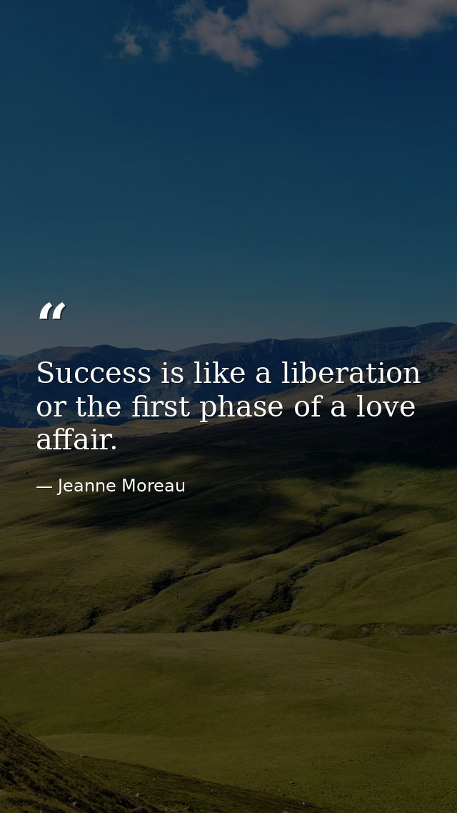 Success is like a liberation  or the first phase of a love affair. — Jeanne Moreau