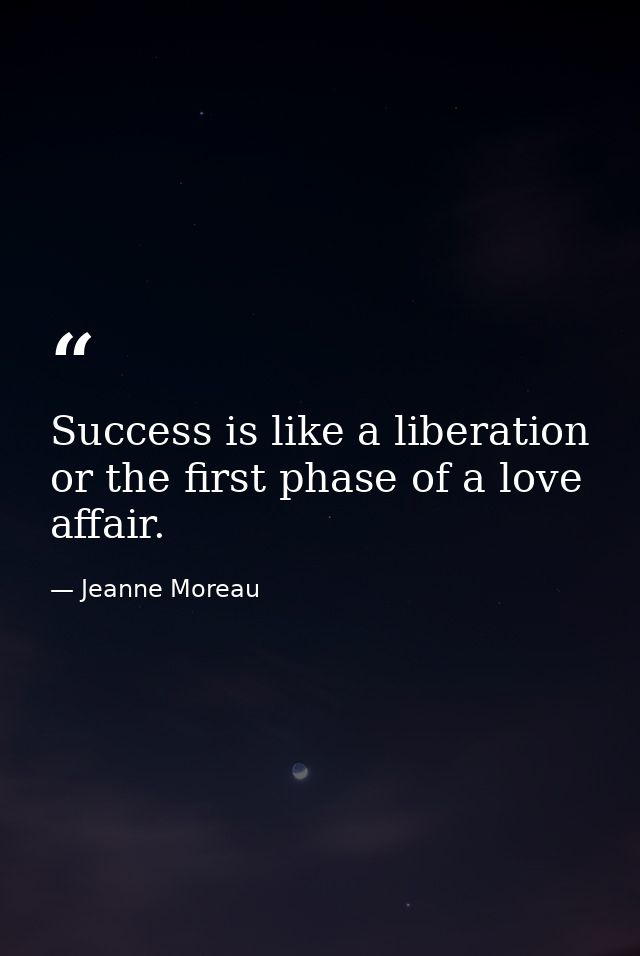 Success is like a liberation  or the first phase of a love affair. — Jeanne Moreau