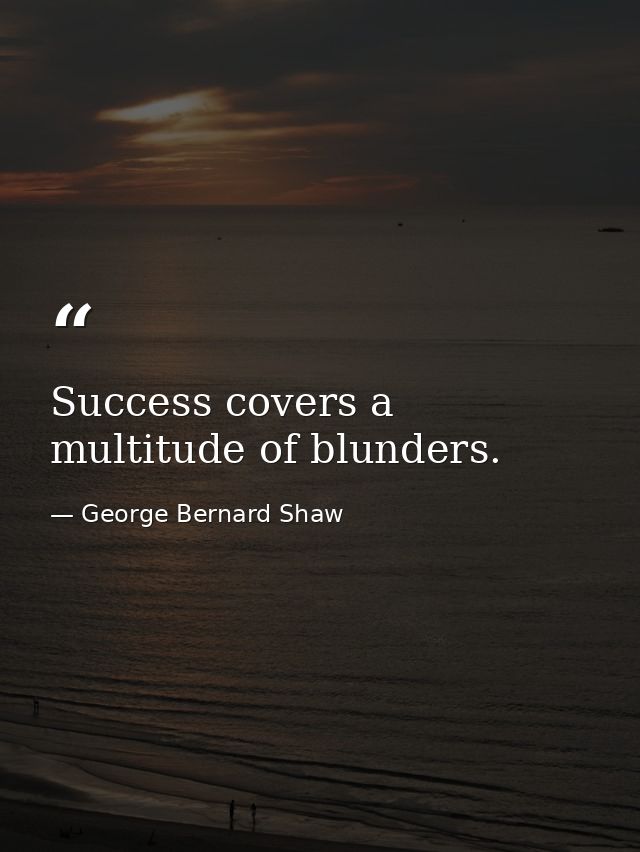 Success covers a multitude of blunders. — George Bernard Shaw