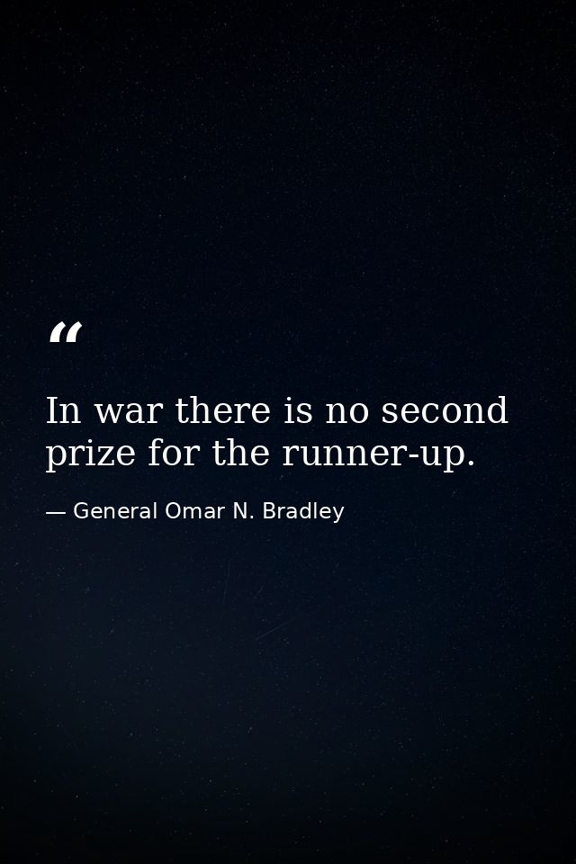 In war there is no second prize for the runner-up. — General Omar N. Bradley