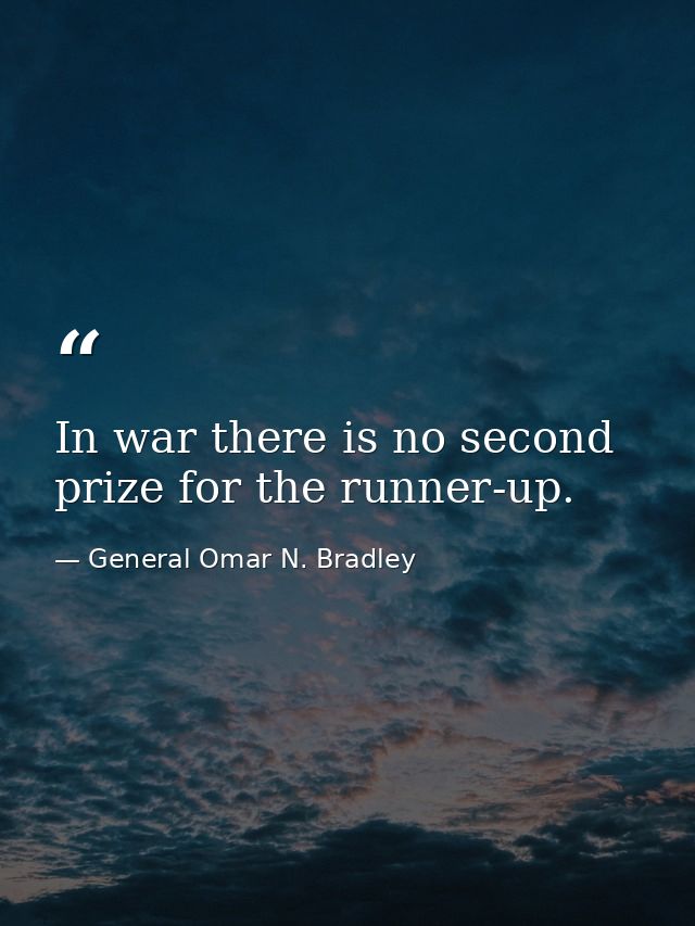 In war there is no second prize for the runner-up. — General Omar N. Bradley