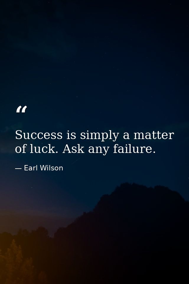 Success is simply a matter of luck. Ask any failure. — Earl Wilson