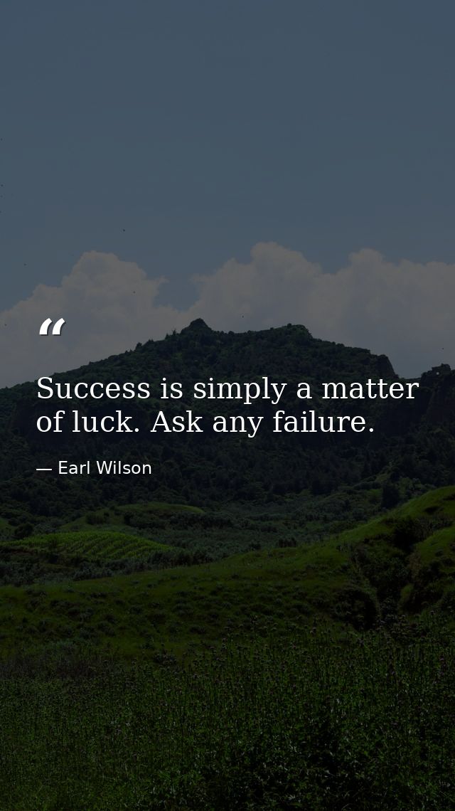 Success is simply a matter of luck. Ask any failure. — Earl Wilson