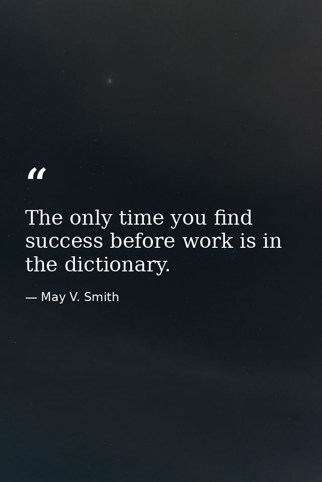 The only time you find success before work is in the dictionary. — May V. Smith