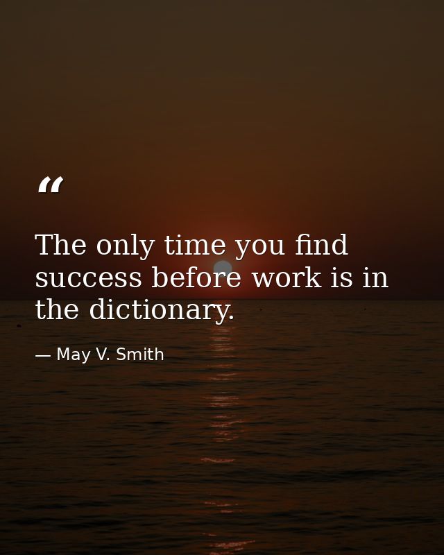 The only time you find success before work is in the dictionary. — May V. Smith