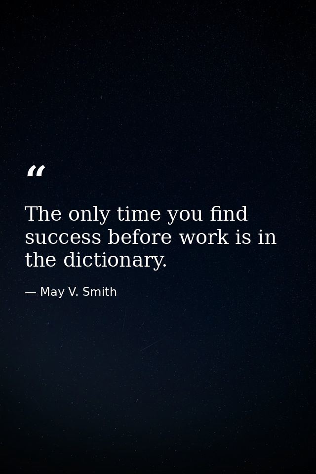 The only time you find success before work is in the dictionary. — May V. Smith