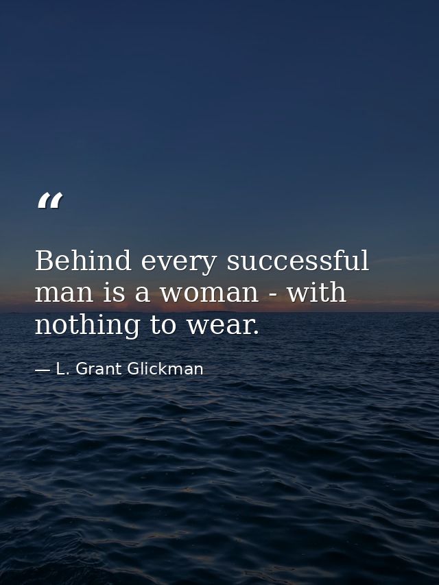 Behind every successful man is a woman - with nothing to wear. — L. Grant Glickman