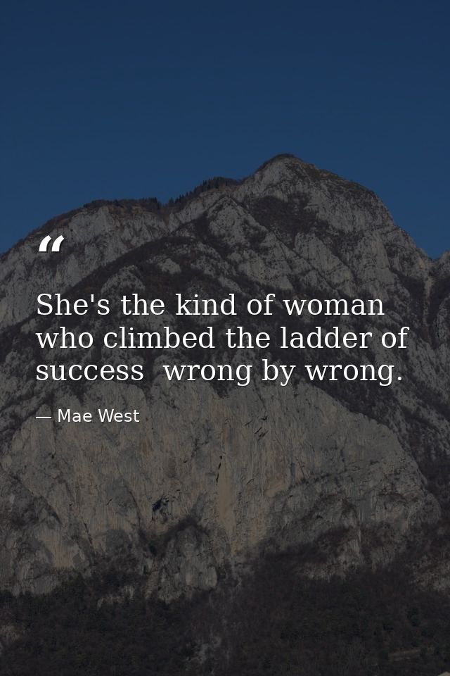 She's the kind of woman who climbed the ladder of success  wrong by wrong. — Mae West