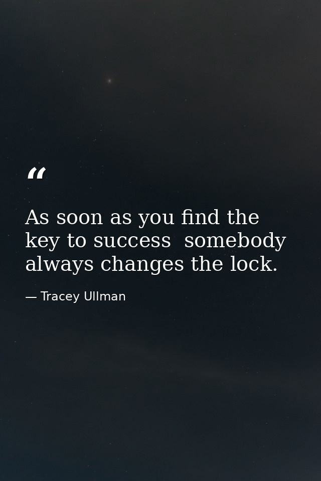 As soon as you find the key to success  somebody always changes the lock. — Tracey Ullman
